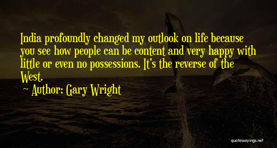 Gary Wright Quotes: India Profoundly Changed My Outlook On Life Because You See How People Can Be Content And Very Happy With Little