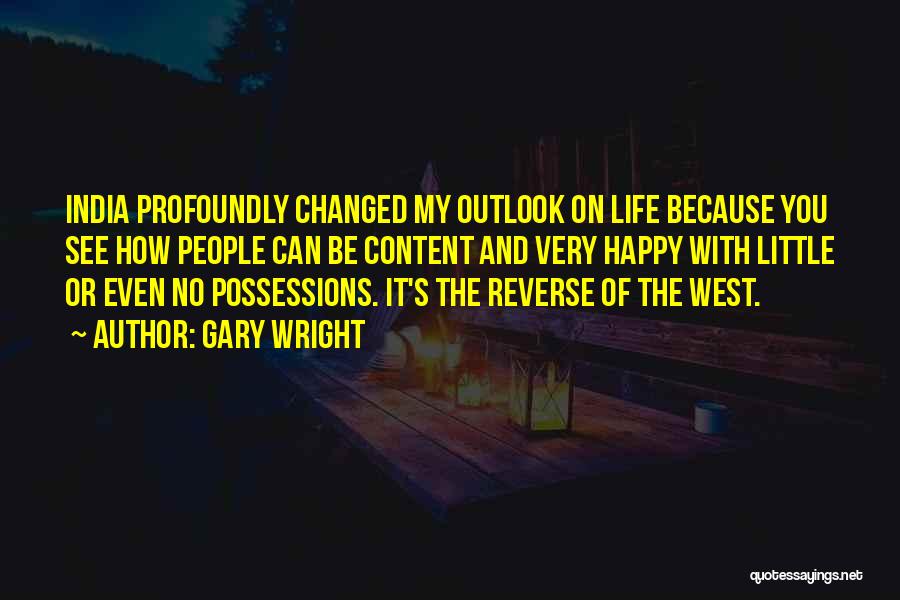 Gary Wright Quotes: India Profoundly Changed My Outlook On Life Because You See How People Can Be Content And Very Happy With Little