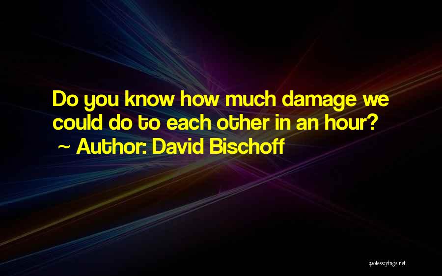David Bischoff Quotes: Do You Know How Much Damage We Could Do To Each Other In An Hour?