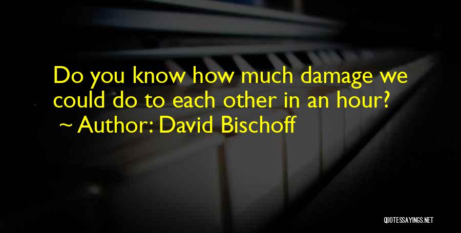 David Bischoff Quotes: Do You Know How Much Damage We Could Do To Each Other In An Hour?