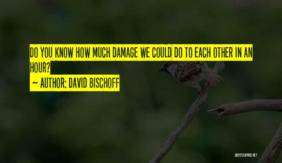David Bischoff Quotes: Do You Know How Much Damage We Could Do To Each Other In An Hour?