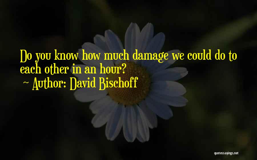 David Bischoff Quotes: Do You Know How Much Damage We Could Do To Each Other In An Hour?