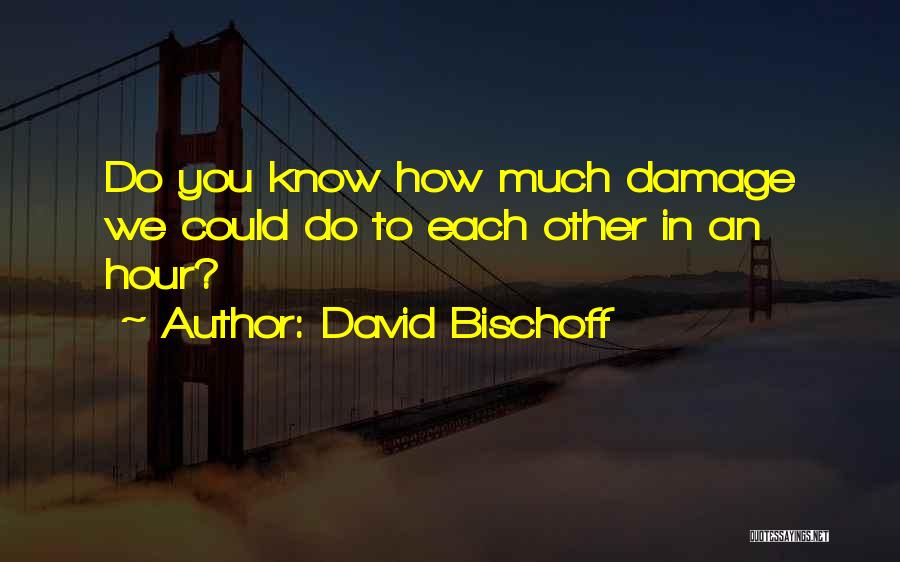 David Bischoff Quotes: Do You Know How Much Damage We Could Do To Each Other In An Hour?