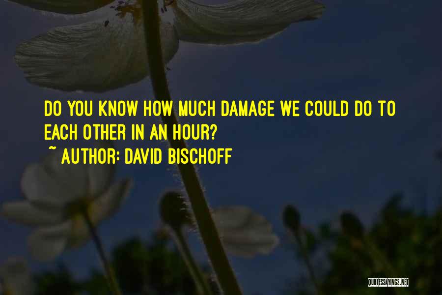 David Bischoff Quotes: Do You Know How Much Damage We Could Do To Each Other In An Hour?