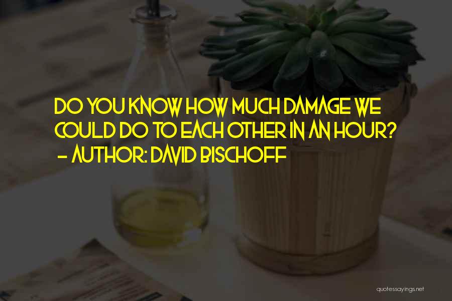 David Bischoff Quotes: Do You Know How Much Damage We Could Do To Each Other In An Hour?