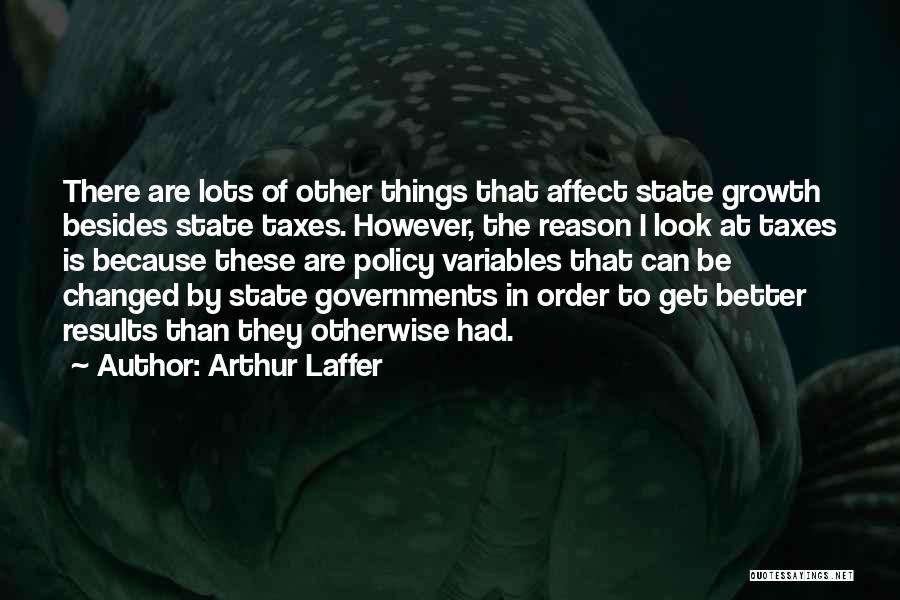 Arthur Laffer Quotes: There Are Lots Of Other Things That Affect State Growth Besides State Taxes. However, The Reason I Look At Taxes