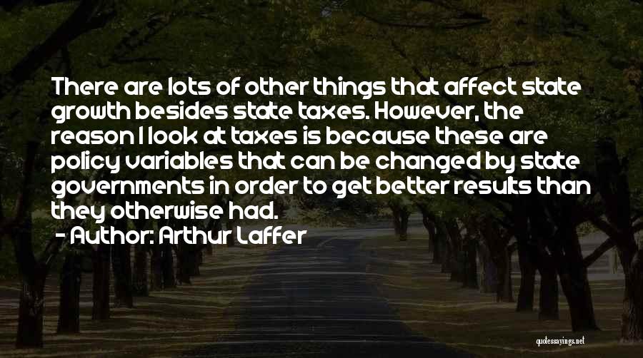 Arthur Laffer Quotes: There Are Lots Of Other Things That Affect State Growth Besides State Taxes. However, The Reason I Look At Taxes