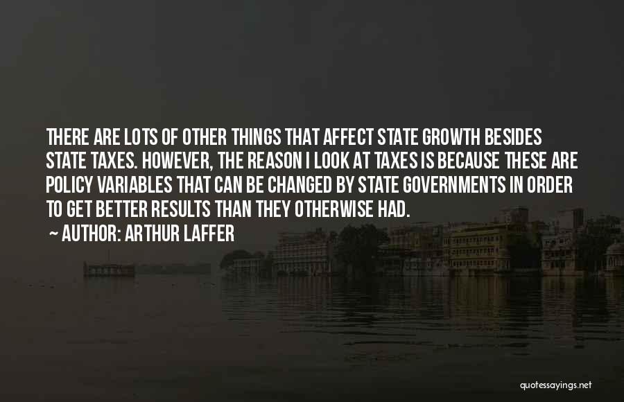 Arthur Laffer Quotes: There Are Lots Of Other Things That Affect State Growth Besides State Taxes. However, The Reason I Look At Taxes