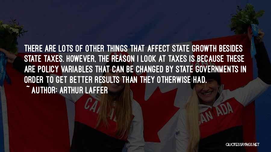 Arthur Laffer Quotes: There Are Lots Of Other Things That Affect State Growth Besides State Taxes. However, The Reason I Look At Taxes