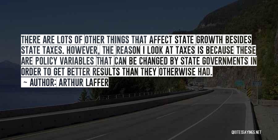 Arthur Laffer Quotes: There Are Lots Of Other Things That Affect State Growth Besides State Taxes. However, The Reason I Look At Taxes