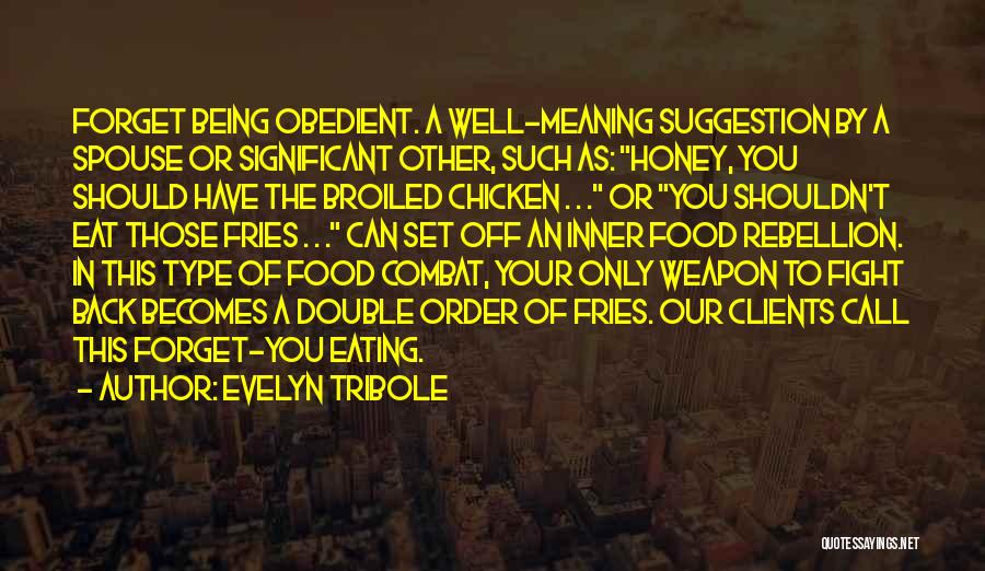 Evelyn Tribole Quotes: Forget Being Obedient. A Well-meaning Suggestion By A Spouse Or Significant Other, Such As: Honey, You Should Have The Broiled