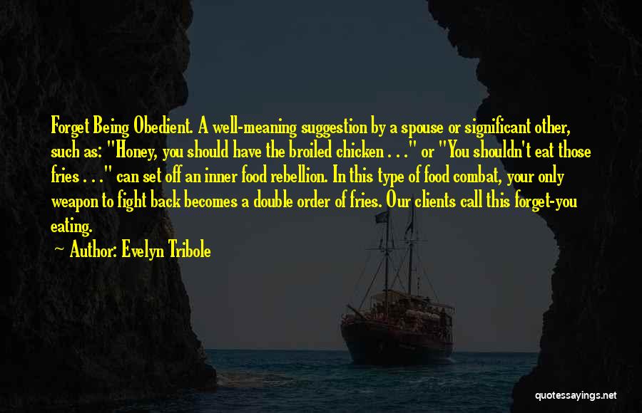 Evelyn Tribole Quotes: Forget Being Obedient. A Well-meaning Suggestion By A Spouse Or Significant Other, Such As: Honey, You Should Have The Broiled