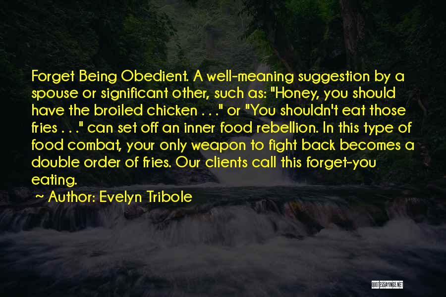 Evelyn Tribole Quotes: Forget Being Obedient. A Well-meaning Suggestion By A Spouse Or Significant Other, Such As: Honey, You Should Have The Broiled