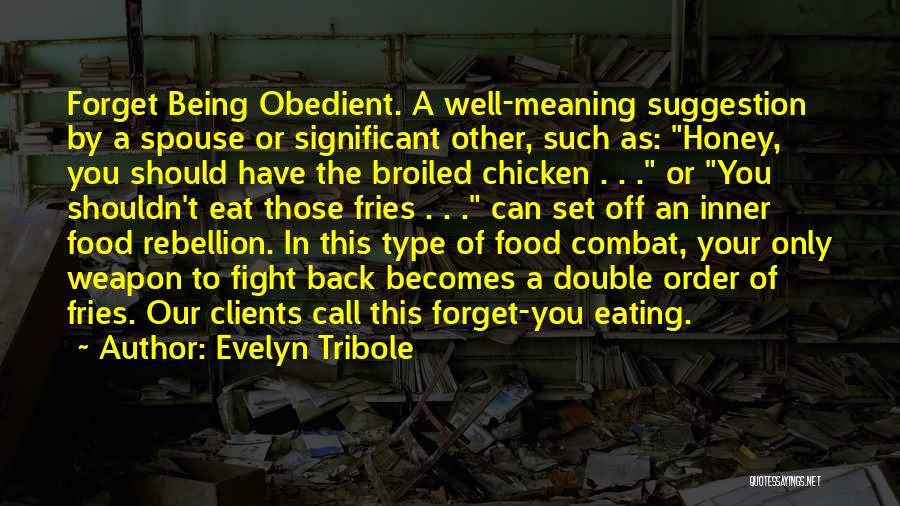 Evelyn Tribole Quotes: Forget Being Obedient. A Well-meaning Suggestion By A Spouse Or Significant Other, Such As: Honey, You Should Have The Broiled