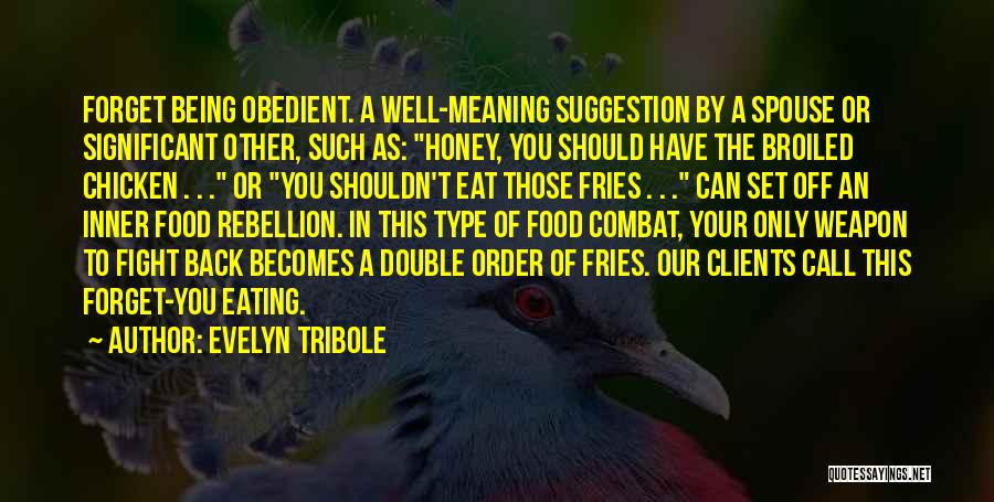 Evelyn Tribole Quotes: Forget Being Obedient. A Well-meaning Suggestion By A Spouse Or Significant Other, Such As: Honey, You Should Have The Broiled