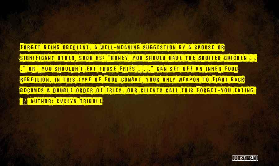 Evelyn Tribole Quotes: Forget Being Obedient. A Well-meaning Suggestion By A Spouse Or Significant Other, Such As: Honey, You Should Have The Broiled