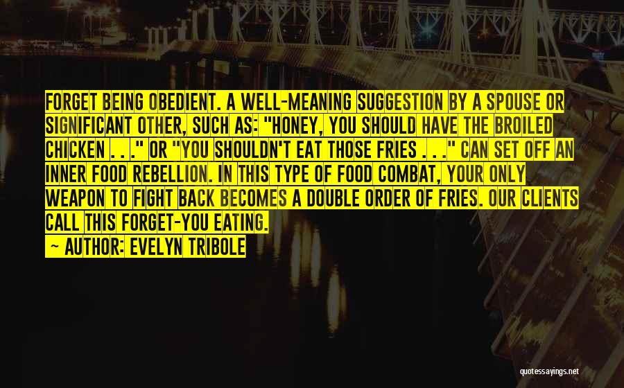 Evelyn Tribole Quotes: Forget Being Obedient. A Well-meaning Suggestion By A Spouse Or Significant Other, Such As: Honey, You Should Have The Broiled