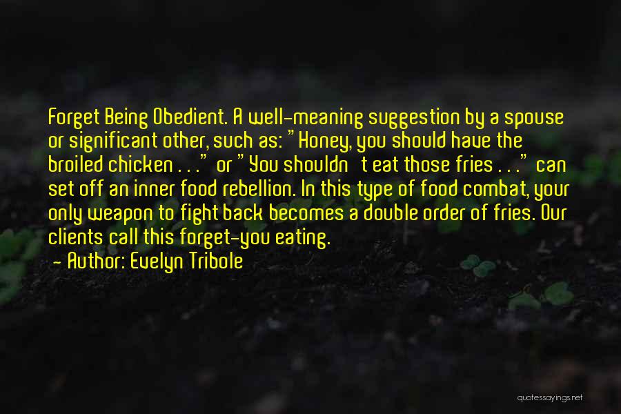 Evelyn Tribole Quotes: Forget Being Obedient. A Well-meaning Suggestion By A Spouse Or Significant Other, Such As: Honey, You Should Have The Broiled