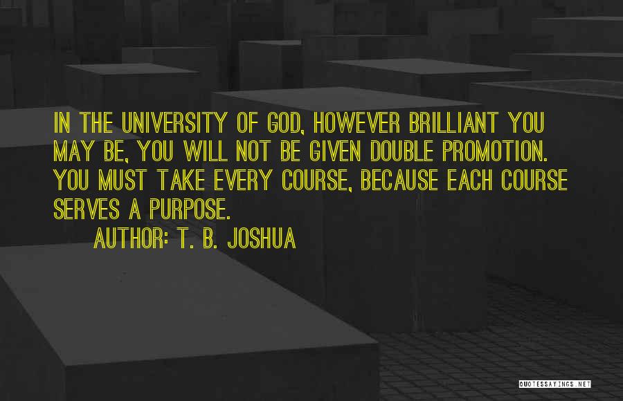 T. B. Joshua Quotes: In The University Of God, However Brilliant You May Be, You Will Not Be Given Double Promotion. You Must Take