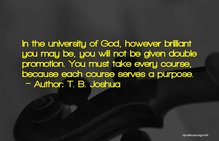 T. B. Joshua Quotes: In The University Of God, However Brilliant You May Be, You Will Not Be Given Double Promotion. You Must Take