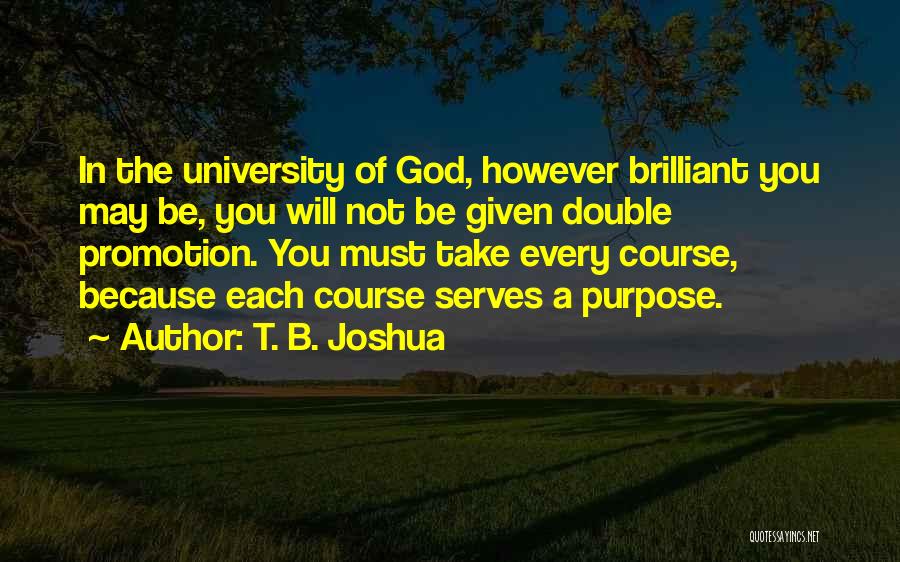 T. B. Joshua Quotes: In The University Of God, However Brilliant You May Be, You Will Not Be Given Double Promotion. You Must Take