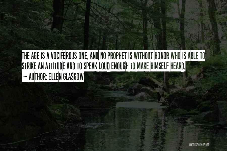 Ellen Glasgow Quotes: The Age Is A Vociferous One, And No Prophet Is Without Honor Who Is Able To Strike An Attitude And