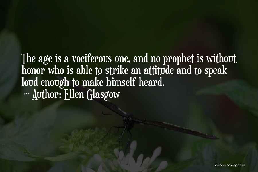 Ellen Glasgow Quotes: The Age Is A Vociferous One, And No Prophet Is Without Honor Who Is Able To Strike An Attitude And