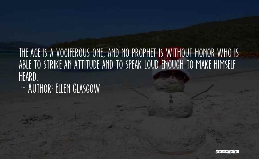 Ellen Glasgow Quotes: The Age Is A Vociferous One, And No Prophet Is Without Honor Who Is Able To Strike An Attitude And