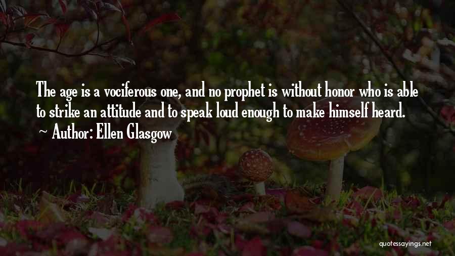 Ellen Glasgow Quotes: The Age Is A Vociferous One, And No Prophet Is Without Honor Who Is Able To Strike An Attitude And