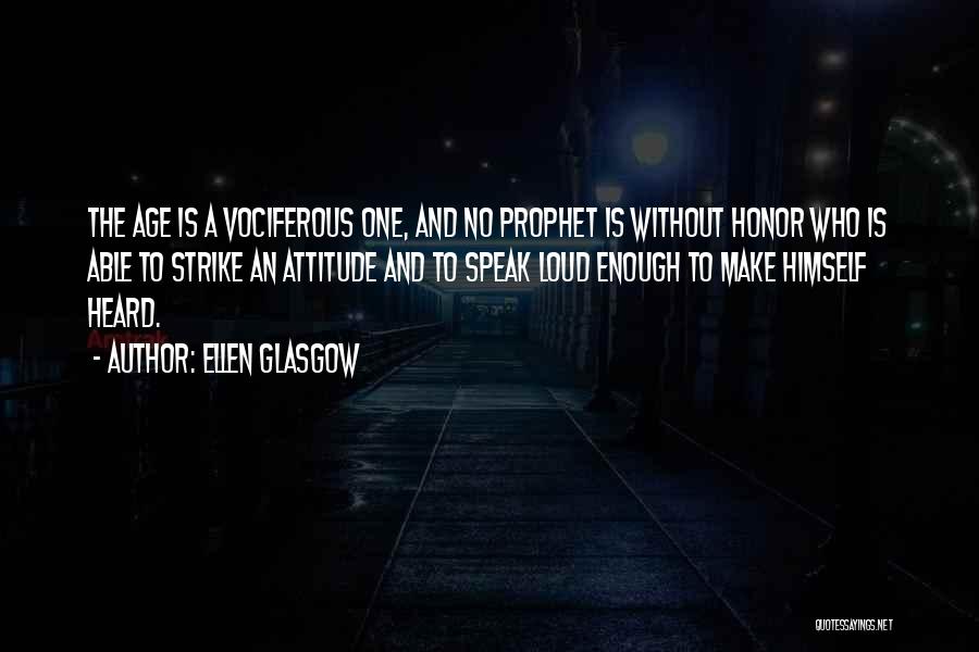 Ellen Glasgow Quotes: The Age Is A Vociferous One, And No Prophet Is Without Honor Who Is Able To Strike An Attitude And