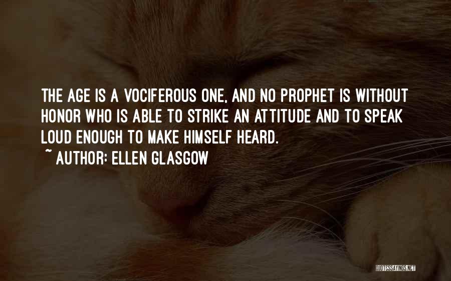 Ellen Glasgow Quotes: The Age Is A Vociferous One, And No Prophet Is Without Honor Who Is Able To Strike An Attitude And