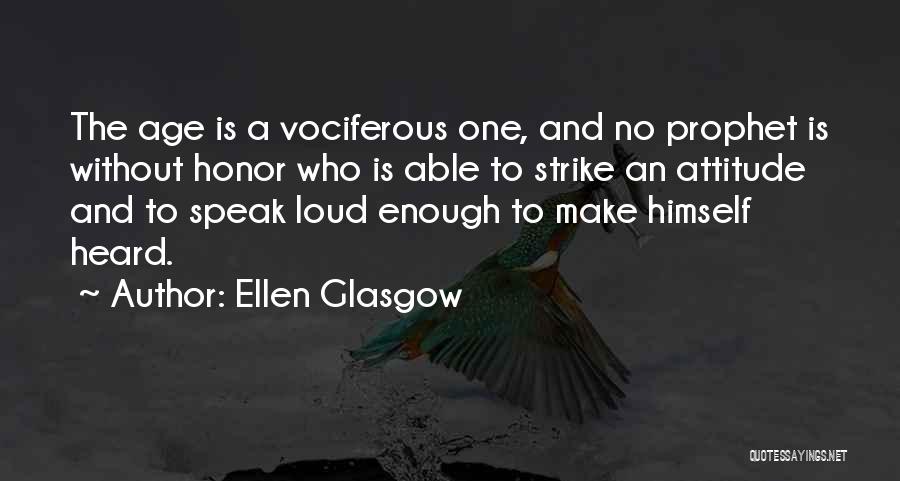 Ellen Glasgow Quotes: The Age Is A Vociferous One, And No Prophet Is Without Honor Who Is Able To Strike An Attitude And