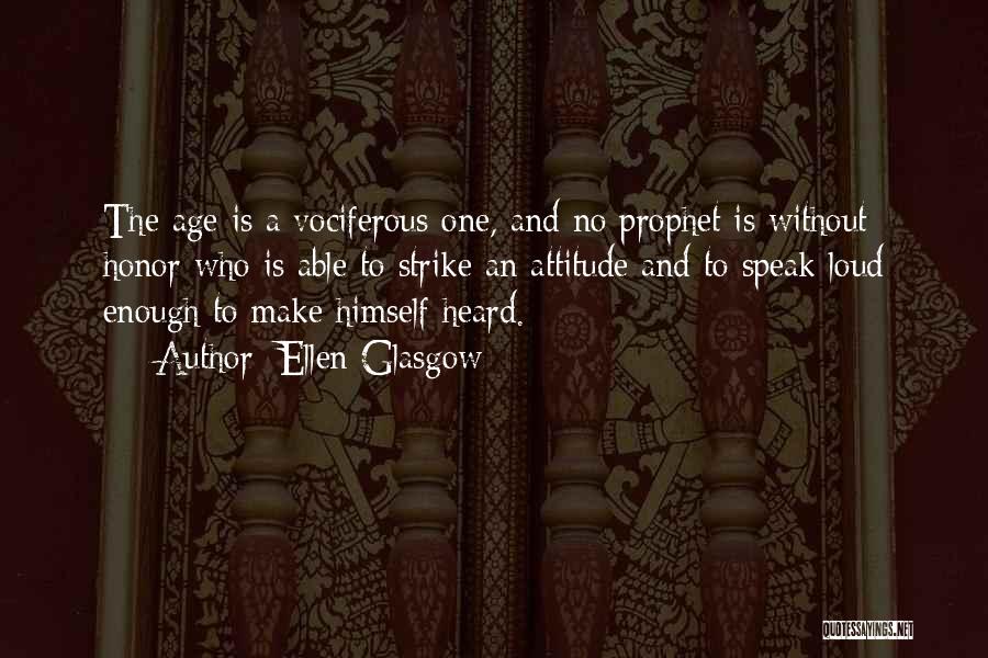 Ellen Glasgow Quotes: The Age Is A Vociferous One, And No Prophet Is Without Honor Who Is Able To Strike An Attitude And