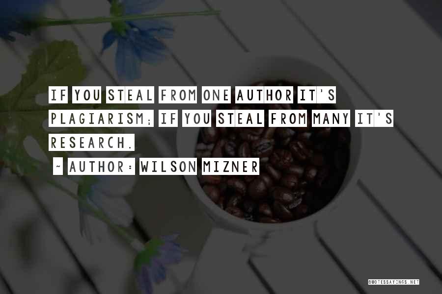 Wilson Mizner Quotes: If You Steal From One Author It's Plagiarism; If You Steal From Many It's Research.