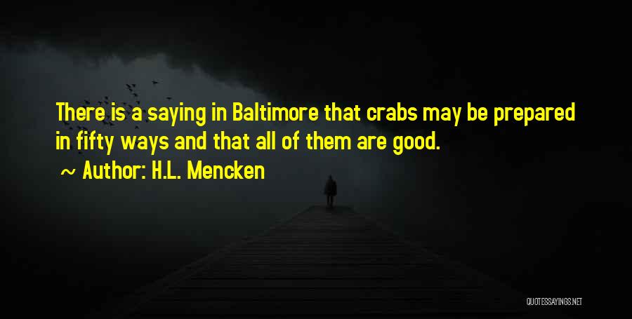 H.L. Mencken Quotes: There Is A Saying In Baltimore That Crabs May Be Prepared In Fifty Ways And That All Of Them Are