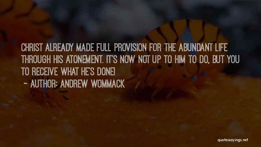 Andrew Wommack Quotes: Christ Already Made Full Provision For The Abundant Life Through His Atonement. It's Now Not Up To Him To Do,