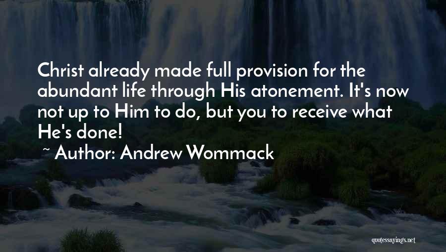 Andrew Wommack Quotes: Christ Already Made Full Provision For The Abundant Life Through His Atonement. It's Now Not Up To Him To Do,