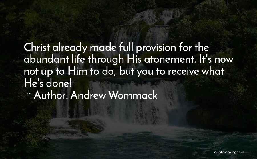 Andrew Wommack Quotes: Christ Already Made Full Provision For The Abundant Life Through His Atonement. It's Now Not Up To Him To Do,