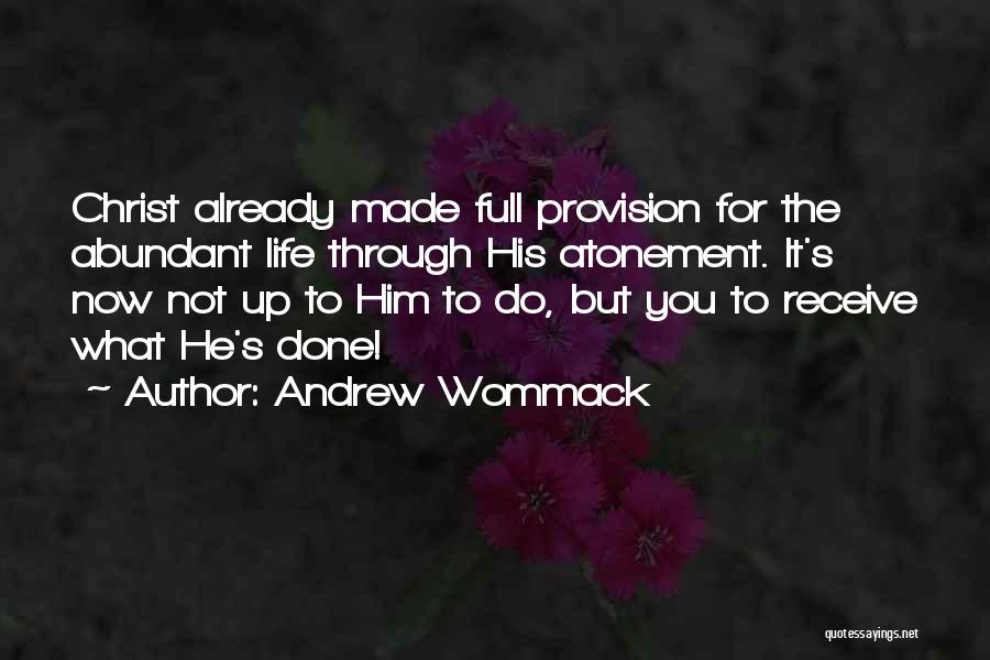 Andrew Wommack Quotes: Christ Already Made Full Provision For The Abundant Life Through His Atonement. It's Now Not Up To Him To Do,