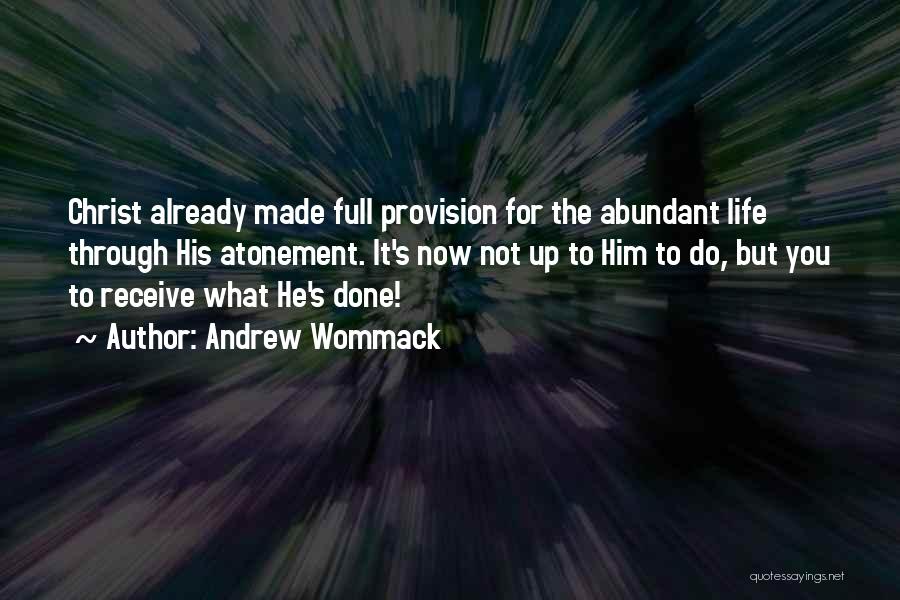 Andrew Wommack Quotes: Christ Already Made Full Provision For The Abundant Life Through His Atonement. It's Now Not Up To Him To Do,
