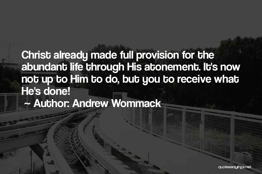 Andrew Wommack Quotes: Christ Already Made Full Provision For The Abundant Life Through His Atonement. It's Now Not Up To Him To Do,