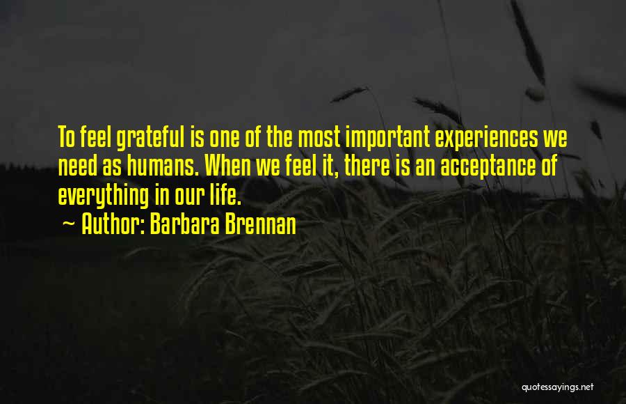 Barbara Brennan Quotes: To Feel Grateful Is One Of The Most Important Experiences We Need As Humans. When We Feel It, There Is