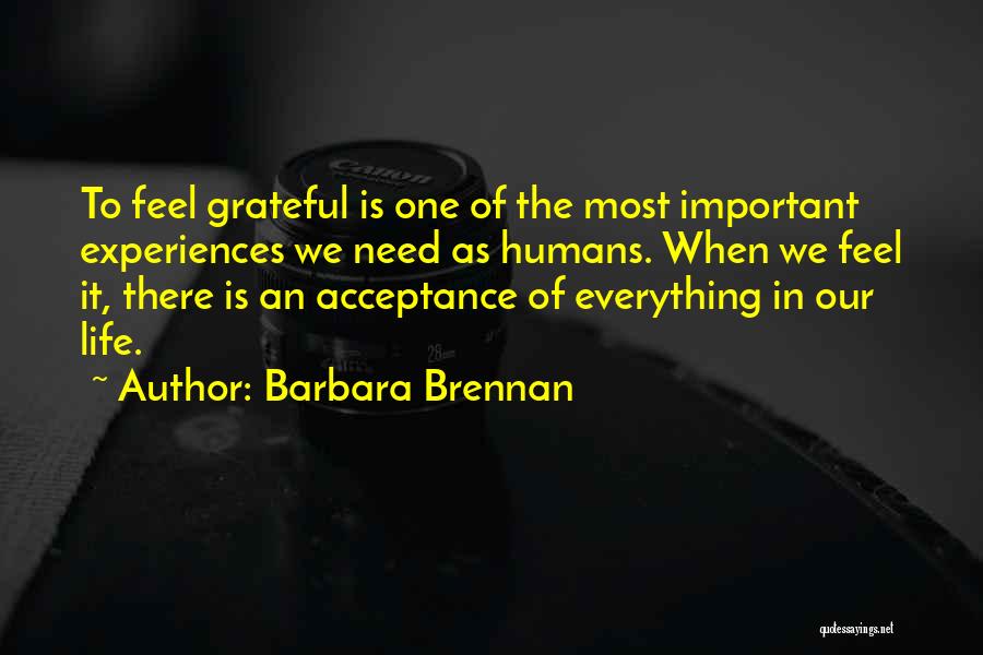 Barbara Brennan Quotes: To Feel Grateful Is One Of The Most Important Experiences We Need As Humans. When We Feel It, There Is