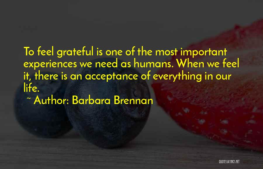 Barbara Brennan Quotes: To Feel Grateful Is One Of The Most Important Experiences We Need As Humans. When We Feel It, There Is