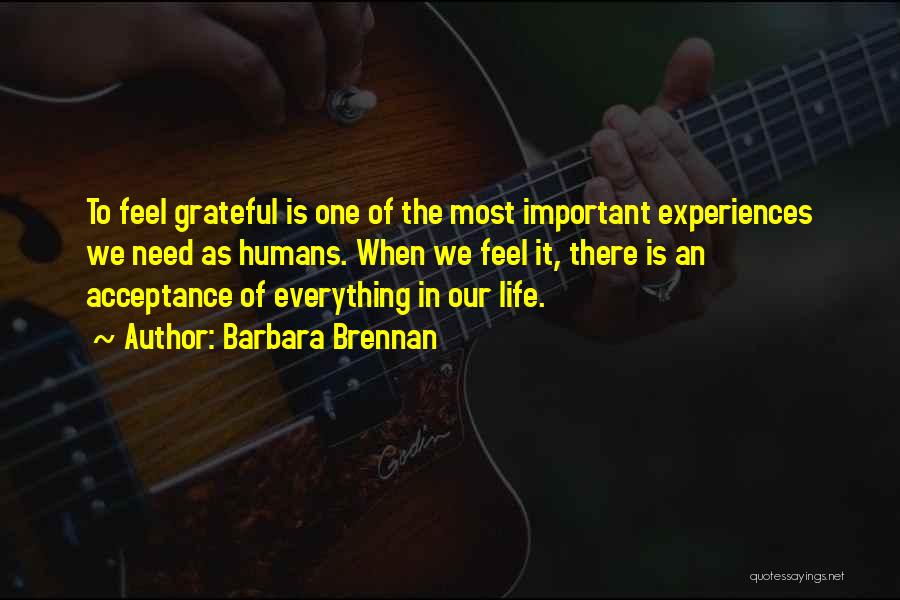 Barbara Brennan Quotes: To Feel Grateful Is One Of The Most Important Experiences We Need As Humans. When We Feel It, There Is