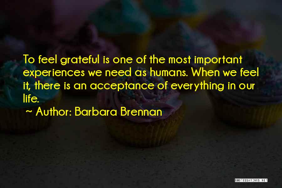 Barbara Brennan Quotes: To Feel Grateful Is One Of The Most Important Experiences We Need As Humans. When We Feel It, There Is