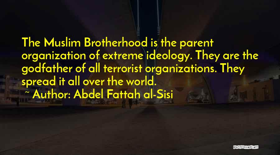 Abdel Fattah Al-Sisi Quotes: The Muslim Brotherhood Is The Parent Organization Of Extreme Ideology. They Are The Godfather Of All Terrorist Organizations. They Spread