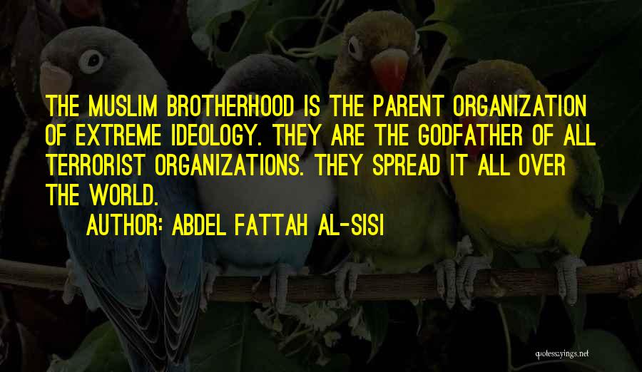 Abdel Fattah Al-Sisi Quotes: The Muslim Brotherhood Is The Parent Organization Of Extreme Ideology. They Are The Godfather Of All Terrorist Organizations. They Spread