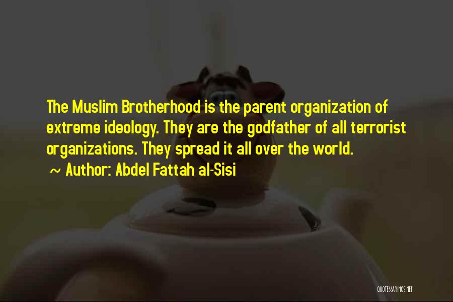 Abdel Fattah Al-Sisi Quotes: The Muslim Brotherhood Is The Parent Organization Of Extreme Ideology. They Are The Godfather Of All Terrorist Organizations. They Spread