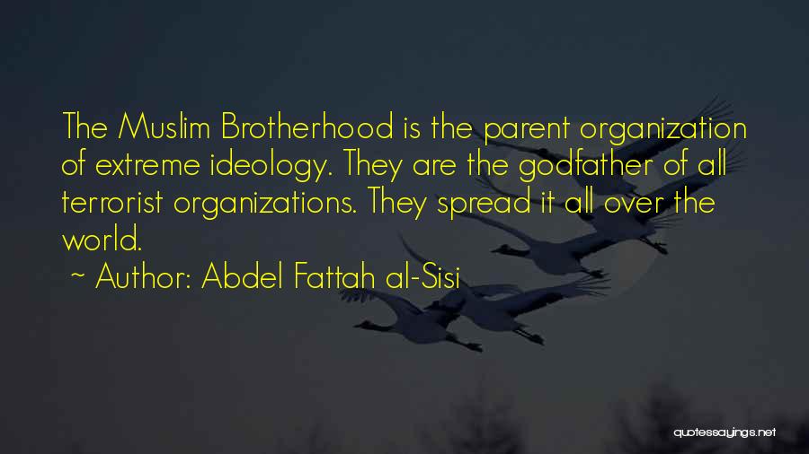 Abdel Fattah Al-Sisi Quotes: The Muslim Brotherhood Is The Parent Organization Of Extreme Ideology. They Are The Godfather Of All Terrorist Organizations. They Spread